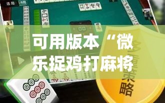 可用版本“微乐捉鸡打麻将开挂方法免费”(免费)开挂辅助教学(最新辅助开挂教程)