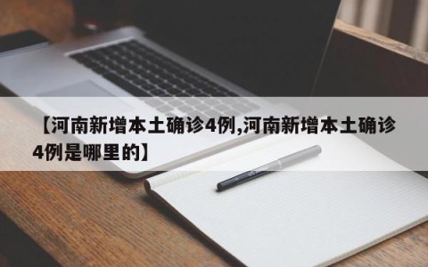 【河南新增本土确诊4例,河南新增本土确诊4例是哪里的】