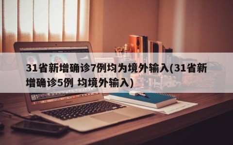 31省新增确诊7例均为境外输入(31省新增确诊5例 均境外输入)