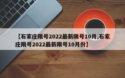 【石家庄限号2022最新限号10月,石家庄限号2022最新限号10月份】