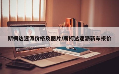 斯柯达速派价格及图片/斯柯达速派新车报价