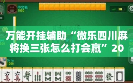 万能开挂辅助“微乐四川麻将换三张怎么打会赢”2026开挂教程步骤