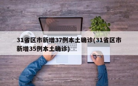 31省区市新增37例本土确诊(31省区市新增35例本土确诊)