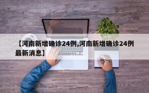 【河南新增确诊24例,河南新增确诊24例最新消息】