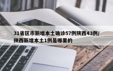 31省区市新增本土确诊57例陕西43例/陕西新增本土1例是哪里的