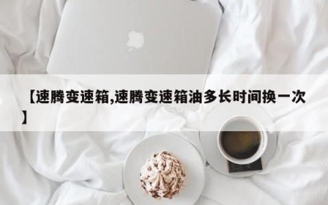 【速腾变速箱,速腾变速箱油多长时间换一次】