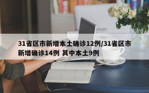 31省区市新增本土确诊12例/31省区市新增确诊14例 其中本土9例