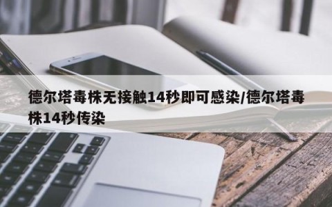 德尔塔毒株无接触14秒即可感染/德尔塔毒株14秒传染