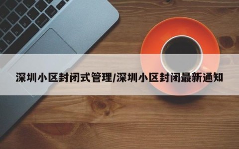 深圳小区封闭式管理/深圳小区封闭最新通知