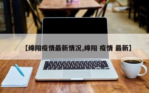 【绵阳疫情最新情况,绵阳 疫情 最新】
