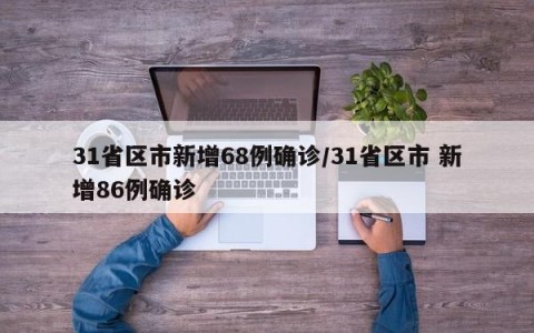 31省区市新增68例确诊/31省区市 新增86例确诊