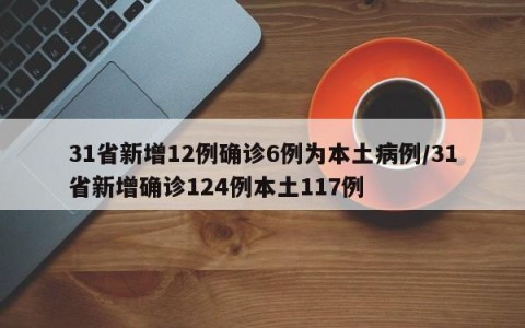 31省新增12例确诊6例为本土病例/31省新增确诊124例本土117例