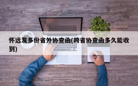 怀远发多份省外协查函(跨省协查函多久能收到)