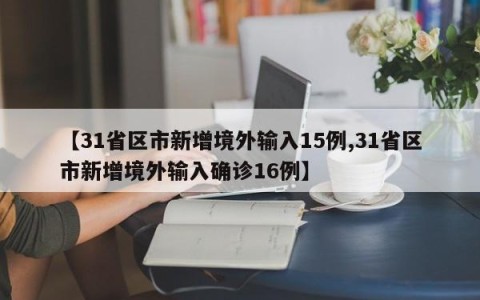 【31省区市新增境外输入15例,31省区市新增境外输入确诊16例】