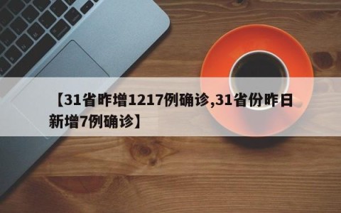 【31省昨增1217例确诊,31省份昨日新增7例确诊】