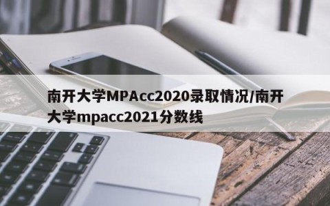南开大学MPAcc2020录取情况/南开大学mpacc2021分数线