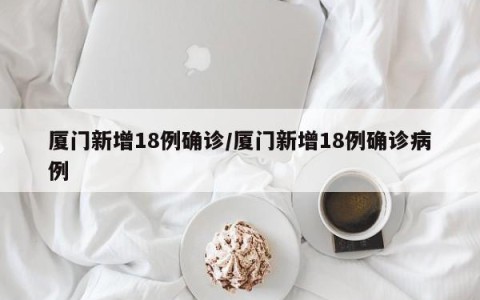厦门新增18例确诊/厦门新增18例确诊病例