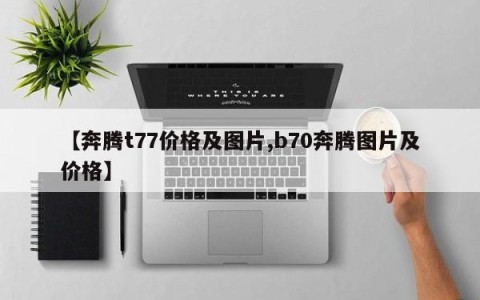 【奔腾t77价格及图片,b70奔腾图片及价格】