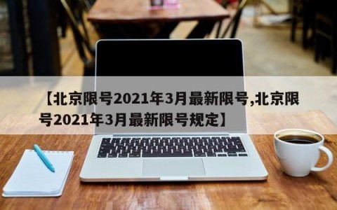 【北京限号2021年3月最新限号,北京限号2021年3月最新限号规定】