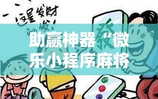 助赢神器“微乐小程序麻将开挂怎么搞”详细分享装挂步骤