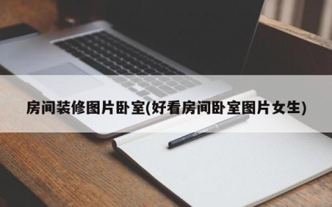 房间装修图片卧室(好看房间卧室图片女生)