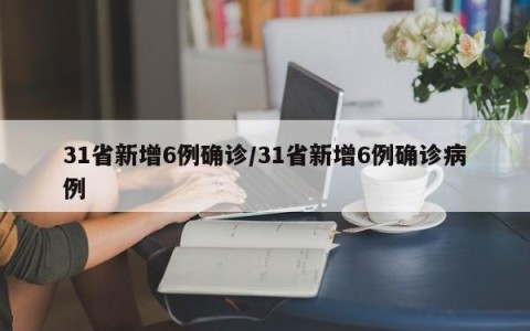 31省新增6例确诊/31省新增6例确诊病例
