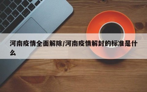 河南疫情全面解除/河南疫情解封的标准是什么