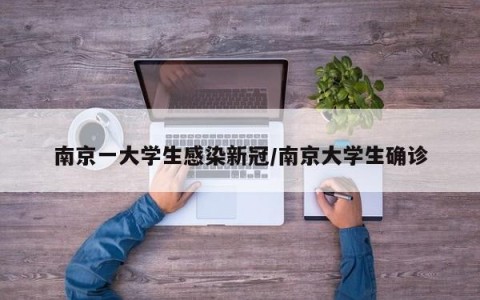 南京一大学生感染新冠/南京大学生确诊