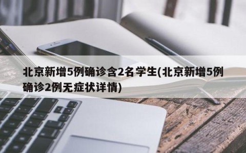 北京新增5例确诊含2名学生(北京新增5例确诊2例无症状详情)