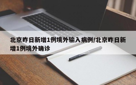 北京昨日新增1例境外输入病例/北京昨日新增1例境外确诊