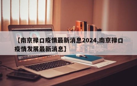 【南京禄口疫情最新消息2024,南京禄口疫情发展最新消息】