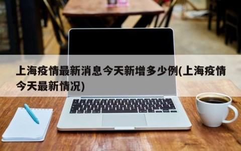 上海疫情最新消息今天新增多少例(上海疫情今天最新情况)