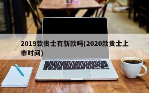 2019款贵士有新款吗(2020款贵士上市时间)