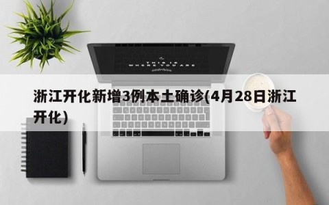 浙江开化新增3例本土确诊(4月28日浙江开化)
