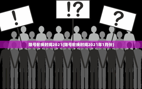 限号轮换时间2021(限号轮换时间2021年1月份)