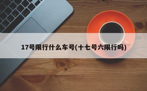 17号限行什么车号(十七号六限行吗)