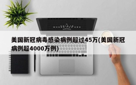 美国新冠病毒感染病例超过45万(美国新冠病例超4000万例)