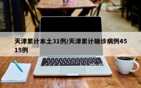 天津累计本土31例/天津累计确诊病例4515例