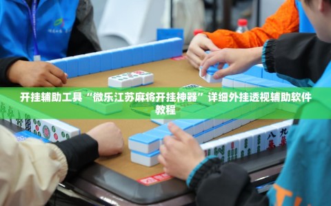 开挂辅助工具“微乐江苏麻将开挂神器”详细外挂透视辅助软件教程