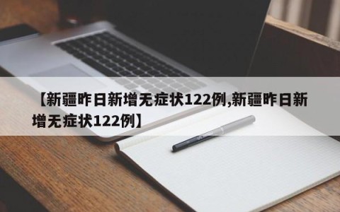 【新疆昨日新增无症状122例,新疆昨日新增无症状122例】
