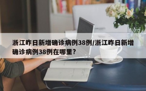 浙江昨日新增确诊病例38例/浙江昨日新增确诊病例38例在哪里?