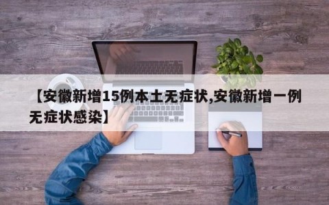 【安徽新增15例本土无症状,安徽新增一例无症状感染】