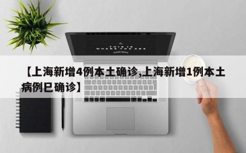 【上海新增4例本土确诊,上海新增1例本土病例巳确诊】