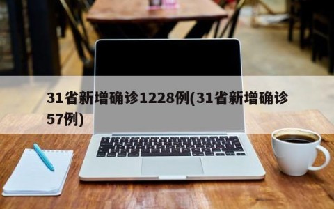 31省新增确诊1228例(31省新增确诊57例)