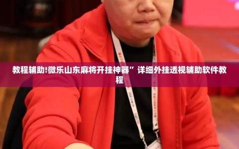 教程辅助!微乐山东麻将开挂神器”详细外挂透视辅助软件教程