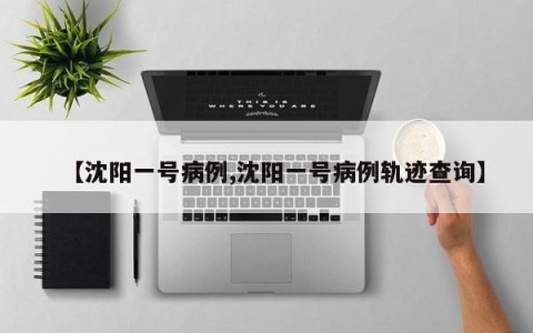 【沈阳一号病例,沈阳一号病例轨迹查询】