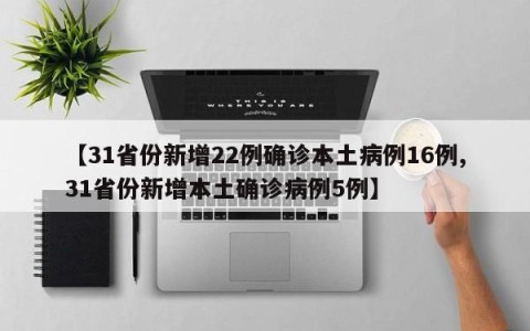 【31省份新增22例确诊本土病例16例,31省份新增本土确诊病例5例】