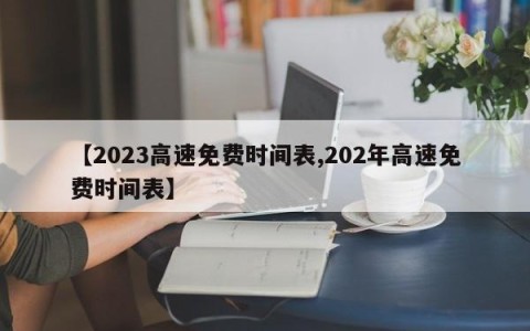 【2023高速免费时间表,202年高速免费时间表】