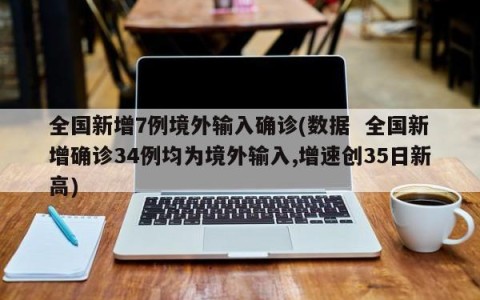 全国新增7例境外输入确诊(数据  全国新增确诊34例均为境外输入,增速创35日新高)