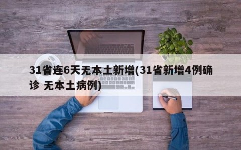 31省连6天无本土新增(31省新增4例确诊 无本土病例)